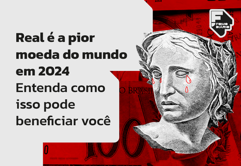 Real é a Pior Moeda do Mundo em 2024 – Entenda Como Isso Pode Beneficiar Você